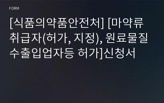 [식품의약품안전처] [마약류취급자(허가, 지정), 원료물질수출입업자등 허가]신청서