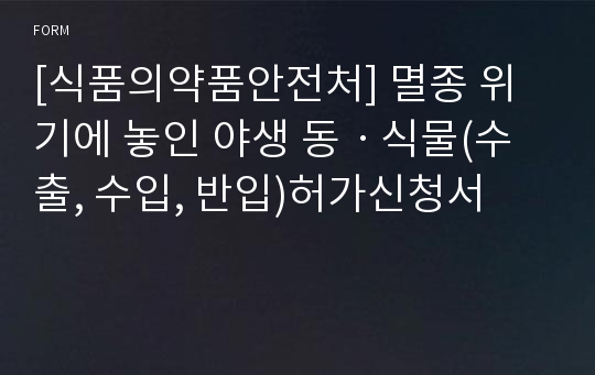 [식품의약품안전처] 멸종 위기에 놓인 야생 동ㆍ식물(수출, 수입, 반입)허가신청서