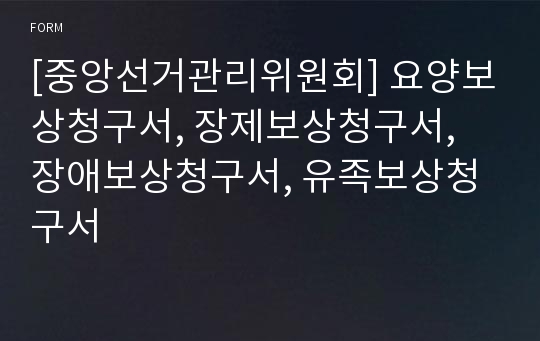 [중앙선거관리위원회] 요양보상청구서, 장제보상청구서, 장애보상청구서, 유족보상청구서