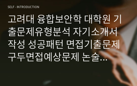 고려대 융합보안학 대학원 기출문제유형분석 자기소개서 작성 성공패턴 면접기출문제 구두면접예상문제 논술주제 연구계획서견본 자소서입력항목분석