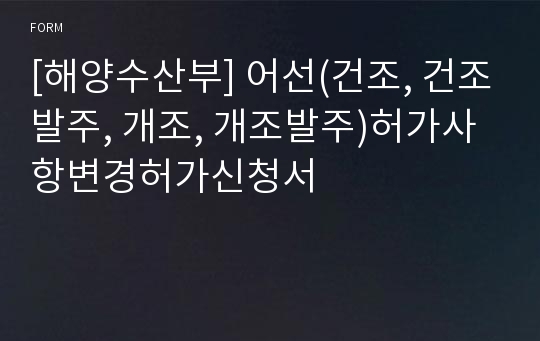 [해양수산부] 어선(건조, 건조발주, 개조, 개조발주)허가사항변경허가신청서