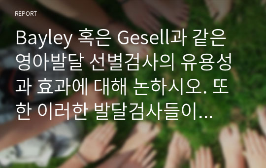 Bayley 혹은 Gesell과 같은 영아발달 선별검사의 유용성과 효과에 대해 논하시오. 또한 이러한 발달검사들이 영아기 발달과 부모의 양육에 미치는 영향 또한 함께 논하시오.