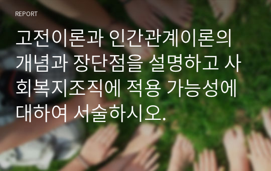 고전이론과 인간관계이론의 개념과 장단점을 설명하고 사회복지조직에 적용 가능성에 대하여 서술하시오.