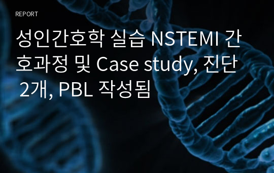 성인간호학 실습 NSTEMI 간호과정 및 Case study, 진단 2개, PBL 작성됨