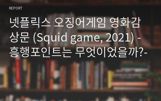 넷플릭스 오징어게임 영화감상문 (Squid game, 2021) -흥행포인트는 무엇이었을까?-