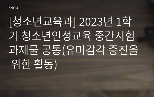 [청소년교육과] 2023년 1학기 청소년인성교육 중간시험과제물 공통(유머감각 증진을 위한 활동)