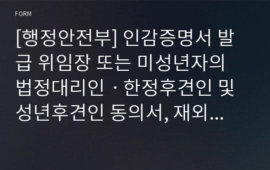 [행정안전부] 인감증명서 발급 위임장 또는 미성년자의 법정대리인ㆍ한정후견인 및 성년후견인 동의서, 재외공관 및 수감기관 확인서, 세무서(세무서장) 확인서