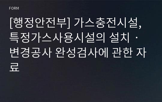 [행정안전부] 가스충전시설, 특정가스사용시설의 설치ㆍ변경공사 완성검사에 관한 자료