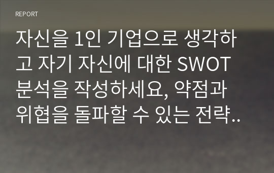 자신을 1인 기업으로 생각하고 자기 자신에 대한 SWOT분석을 작성하세요, 약점과 위협을 돌파할 수 있는 전략을 제시