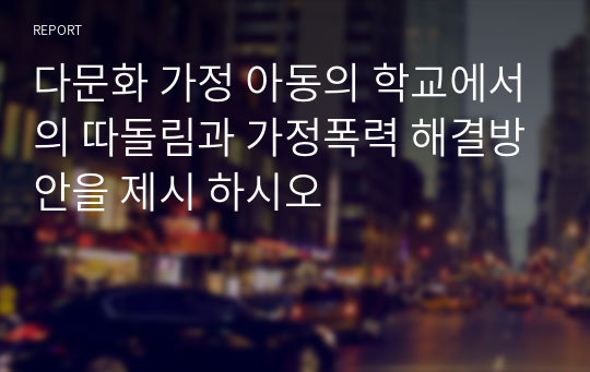 다문화 가정 아동의 학교에서의 따돌림과 가정폭력 해결방안을 제시 하시오