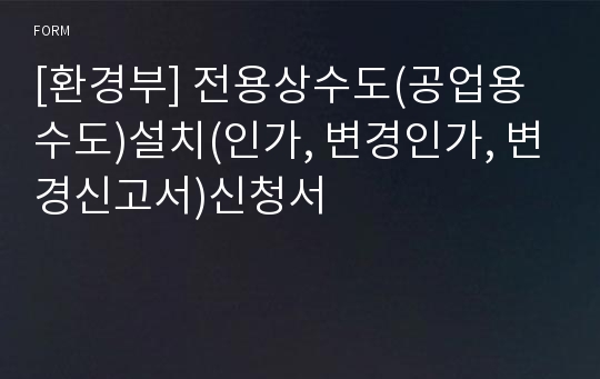 [환경부] 전용상수도(공업용수도)설치(인가, 변경인가, 변경신고서)신청서