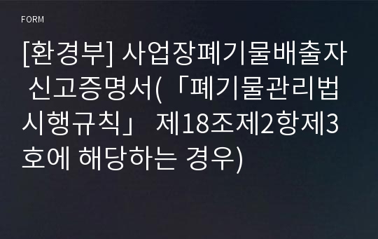 [환경부] 사업장폐기물배출자 신고증명서(「폐기물관리법 시행규칙」 제18조제2항제3호에 해당하는 경우)