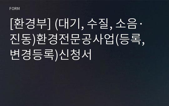 [환경부] (대기, 수질, 소음·진동)환경전문공사업(등록, 변경등록)신청서