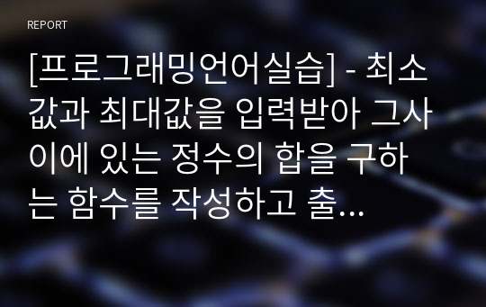 [프로그래밍언어실습] - 최소값과 최대값을 입력받아 그사이에 있는 정수의 합을 구하는 함수를 작성하고 출력하는 프로그래밍을 작성하시오