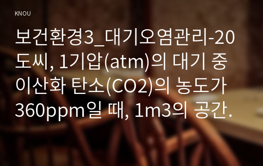 보건환경3_대기오염관리-20도씨, 1기압(atm)의 대기 중 이산화 탄소(CO2)의 농도가 360ppm일 때, 1m3의 공간에 존재하는 CO2의 질량(mg)을 구하는 과정을 기술하시오.