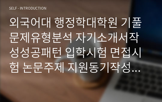 외국어대 행정학대학원 기풀문제유형분석 자기소개서작성성공패턴 입학시험 면접시험 논문주제 지원동기작성요령 입학추천서