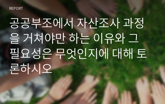 공공부조에서 자산조사 과정을 거쳐야만 하는 이유와 그 필요성은 무엇인지에 대해 토론하시오