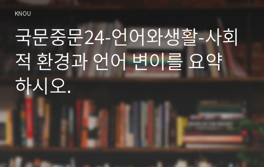 국문중문24-언어와생활-사회적 환경과 언어 변이를 요약하시오.