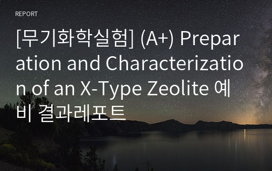 [무기화학실험] (A+) Preparation and Characterization of an X-Type Zeolite 예비 결과레포트