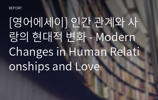 [영어에세이] 인간 관계와 사랑의 현대적 변화 - Modern Changes in Human Relationships and Love