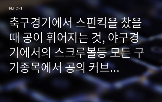 축구경기에서 스핀킥을 찼을 때 공이 휘어지는 것, 야구경기에서의 스크루볼등 모든 구기종목에서 공의 커브의 원인이 되는 마그누스 효과를 베르누이 원리를 활용하여 설명하라. 유체흐름은 정상상태, 비점성, 비압축성 및 등온으로 가정한다.