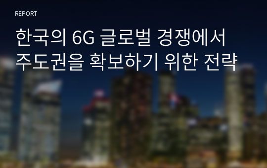 한국의 6G 글로벌 경쟁에서 주도권을 확보하기 위한 전략