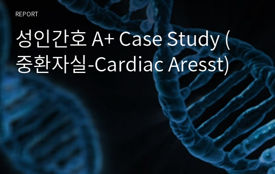 성인간호 A+ Case Study (중환자실-Cardiac Aresst)