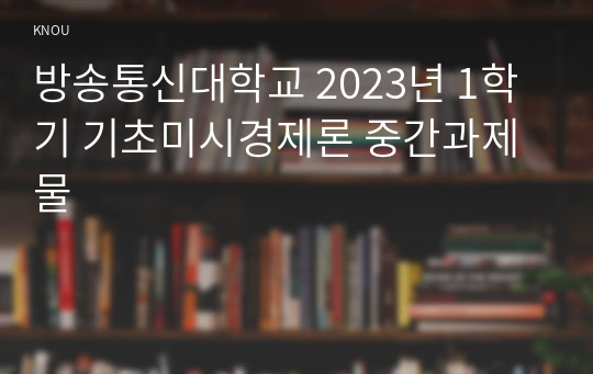 방송통신대학교 2023년 1학기 기초미시경제론 중간과제물