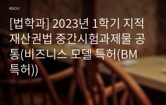 [법학과] 2023년 1학기 지적재산권법 중간시험과제물 공통(비즈니스 모델 특허(BM 특허))