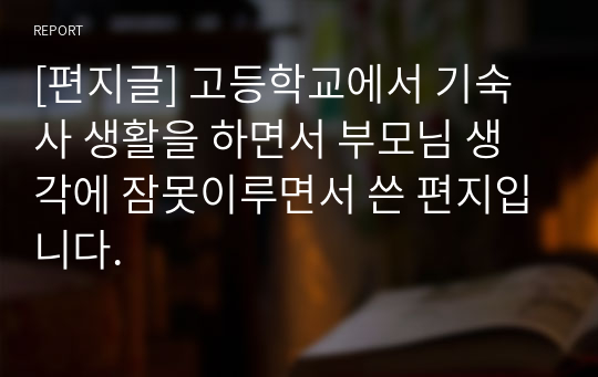 [편지글] 고등학교에서 기숙사 생활을 하면서 부모님 생각에 잠못이루면서 쓴 편지입니다.