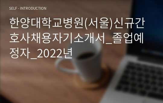 한양대학교병원(서울)신규간호사채용자기소개서_졸업예정자_2022년