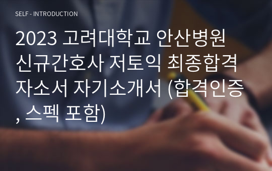 2023 고려대학교 안산병원 신규간호사 저토익 최종합격 자소서 자기소개서 (합격인증, 스펙 포함)