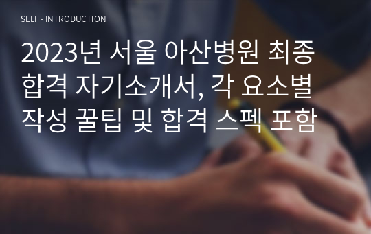 2023년 서울 아산병원 최종합격 자기소개서, 각 요소별 작성 꿀팁 및 합격 스펙 포함