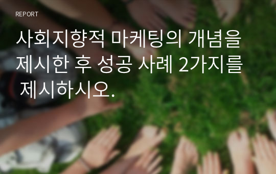 사회지향적 마케팅의 개념을 제시한 후 성공 사례 2가지를 제시하시오.