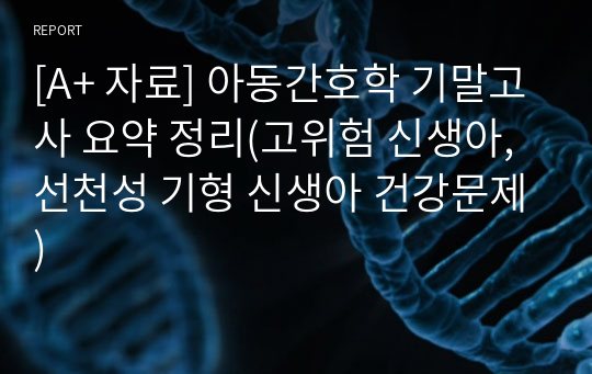 [A+ 자료] 아동간호학 기말고사 요약 정리(고위험 신생아, 선천성 기형 신생아 건강문제)