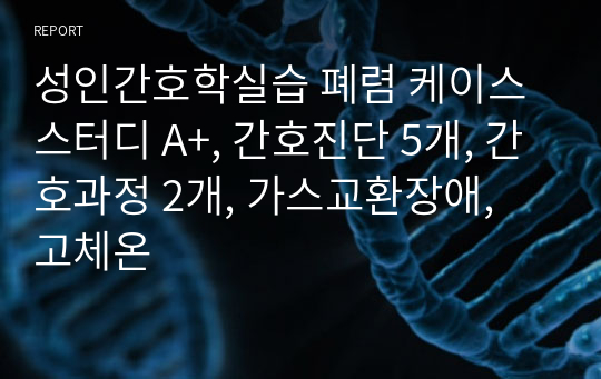 성인간호학실습 폐렴 케이스스터디 A+, 간호진단 5개, 간호과정 2개, 가스교환장애, 고체온