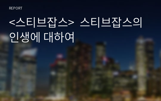 &lt;스티브잡스&gt;  스티브잡스의 인생에 대하여