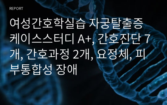 여성간호학실습 자궁탈출증 케이스스터디 A+, 간호진단 7개, 간호과정 2개, 요정체, 피부통합성 장애