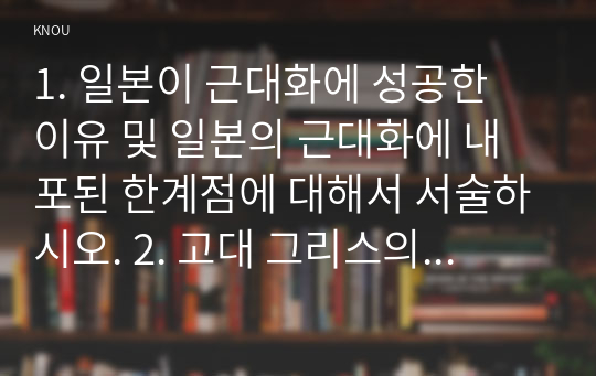 1. 일본이 근대화에 성공한 이유 및 일본의 근대화에 내포된 한계점에 대해서 서술하시오. 2. 고대 그리스의 대표적 두 폴리스인 아테네와 스파르타를 비교해서 서술하시오. 700자