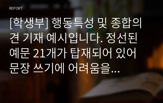 [학생부] 행동특성 및 종합의견 기재 예시입니다. 정선된 예문 21개가 탑재되어 있어 문장 쓰기에 어려움을 겪는 분들이 보시면 큰 도움이 됩니다.