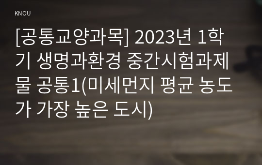 [공통교양과목] 2023년 1학기 생명과환경 중간시험과제물 공통1(미세먼지 평균 농도가 가장 높은 도시)