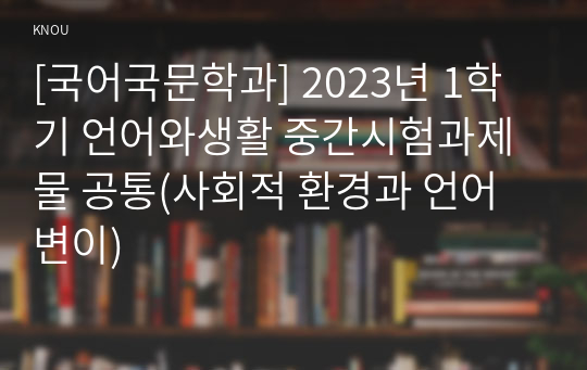 [국어국문학과] 2023년 1학기 언어와생활 중간시험과제물 공통(사회적 환경과 언어 변이)