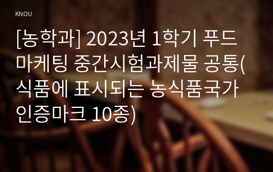 [농학과] 2023년 1학기 푸드마케팅 중간시험과제물 공통(식품에 표시되는 농식품국가인증마크 10종)