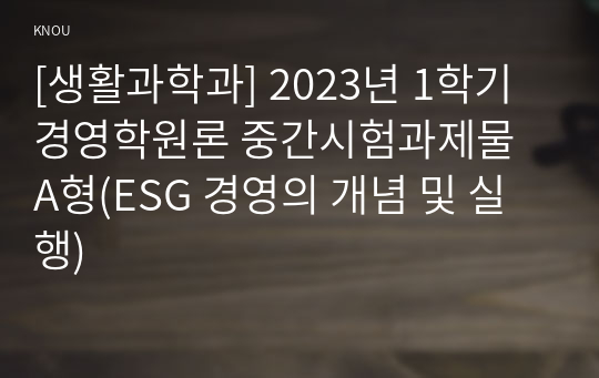 [생활과학과] 2023년 1학기 경영학원론 중간시험과제물 A형(ESG 경영의 개념 및 실행)