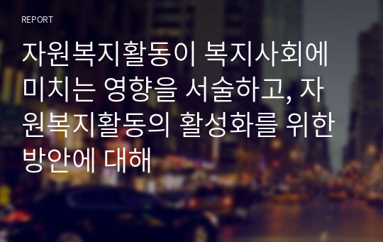 자원복지활동이 복지사회에 미치는 영향을 서술하고, 자원복지활동의 활성화를 위한 방안에 대해