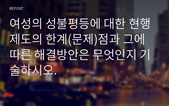 여성의 성불평등에 대한 현행제도의 한계(문제)점과 그에 따른 해결방안은 무엇인지 기술하시오.