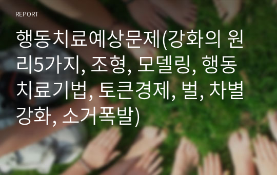 행동치료예상문제(강화의 원리5가지, 조형, 모델링, 행동치료기법, 토큰경제, 벌, 차별강화, 소거폭발)