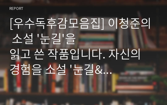 [우수독후감모음집] 이청준의 소설 &#039;눈길&#039;을 읽고 쓴 작품입니다. 자신의 경험을 소설 &#039;눈길&#039;과 비교하면서 쓴 명작입니다.