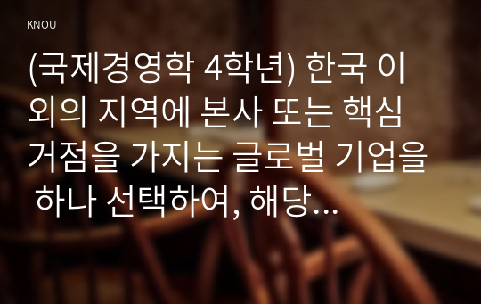 (국제경영학 4학년) 한국 이외의 지역에 본사 또는 핵심 거점을 가지는 글로벌 기업을 하나 선택하여, 해당 기업의 경쟁력에 대해 데이터를 바탕으로 설명하시오