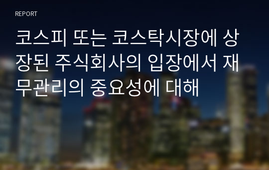 코스피 또는 코스탁시장에 상장된 주식회사의 입장에서 재무관리의 중요성에 대해